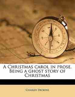 A Christmas Carol In Prose. Being A Ghost Story Of Christmas by Charles Dickens