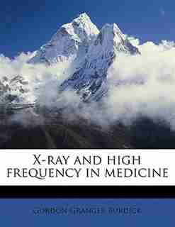 X-ray And High Frequency In Medicine by Gordon Granger Burdick