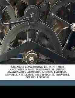 Remaines Concerning Britain: Their Languages, Names, Surnames, Allusions, Anagrammes, Armories, Monies, Empreses, Apparell, Arti by William Camden