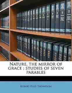 Nature, The Mirror Of Grace ; Studies Of Seven Parables de Robert Ellis Thompson