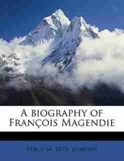 A Biography Of François Magendie by Percy M. 1873- Dawson