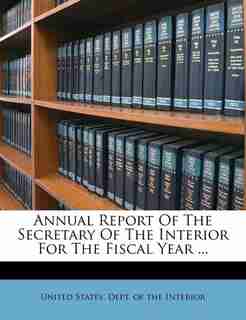 Annual Report Of The Secretary Of The Interior For The Fiscal Year ... by United States. Dept. Of The Interior