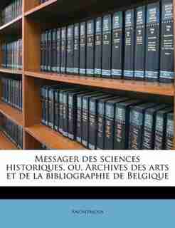 Messager Des Sciences Historiques, Ou, Archives Des Arts Et De La Bibliographie De Belgique by Anonymous