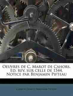 Oeuvres De C. Marot De Cahors. Ed. Rev. Sur Celle De 1544. Notice Par Benjamin Pifteau by Clément Marot