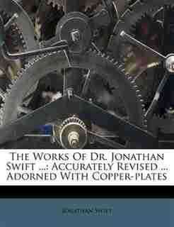 The Works Of Dr. Jonathan Swift ...: Accurately Revised ... Adorned With Copper-plates by JONATHAN SWIFT