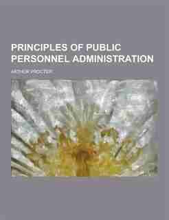 Principles of Public Personnel Administration by Arthur Procter