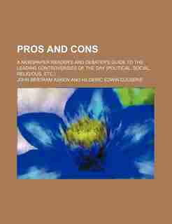 Pros and Cons; A Newspaper Reader's and Debater's Guide to the Leading Controversies of the Day (Political, Social, Religious, Etc.) by John Bertram Askew