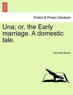 Una; Or, The Early Marriage. A Domestic Tale. by Harriette Bowra