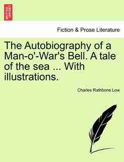 The Autobiography Of A Man-o'-war's Bell. A Tale Of The Sea With Illustrations. by Charles Rathbone Low
