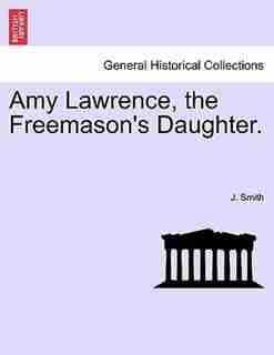 Amy Lawrence, the Freemason's Daughter. Vol. II by J. Smith