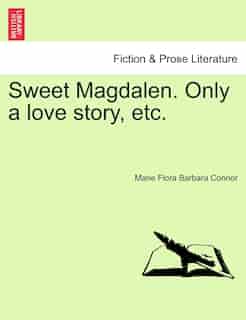 Sweet Magdalen. Only A Love Story, Etc. by Marie Flora Barbara Connor