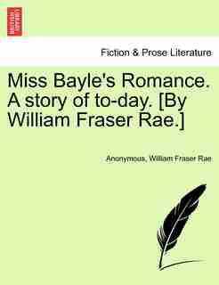 Miss Bayle's Romance. A Story Of To-day. [by William Fraser Rae. by Anonymous