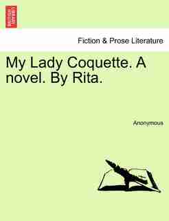 My Lady Coquette. A Novel. By Rita. by Anonymous