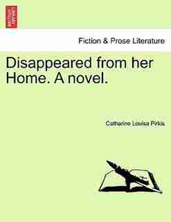 Disappeared From Her Home. A Novel. by Catharine Louisa Pirkis