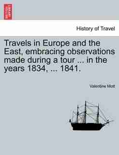 Travels In Europe And The East, Embracing Observations Made During A Tour In The Years 1834, 1841. by Valentine Mott