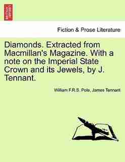 Diamonds. Extracted From Macmillan's Magazine. With A Note On The Imperial State Crown And Its Jewels, By J. Tennant. by William F.R.S. Pole
