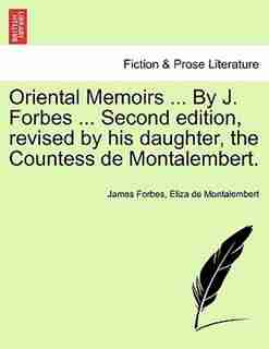 Oriental Memoirs By J. Forbes Second Edition, Revised By His Daughter, The Countess De Montalembert. by James Forbes
