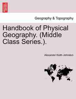 Handbook Of Physical Geography. (middle Class Series.). by Alexander Keith Johnston