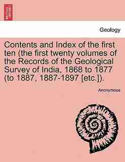 Contents And Index Of The First Ten (the First Twenty Volumes Of The Records Of The Geological Survey Of India, 1868 To 1877 (to 1887, 1887-1897 [etc.). by Anonymous