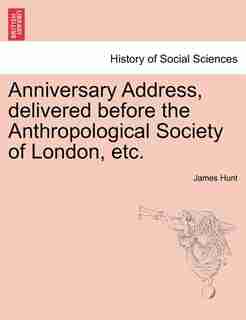 Anniversary Address, Delivered Before The Anthropological Society Of London, Etc. by James Hunt