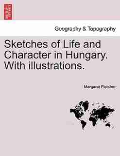 Sketches Of Life And Character In Hungary. With Illustrations. by Margaret Fletcher