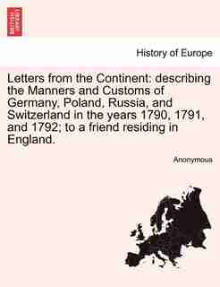 Letters From The Continent: Describing The Manners And Customs Of Germany, Poland, Russia, And Switzerland In The Years 1790, 1 by Anonymous