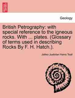 British Petrography: With Special Reference To The Igneous Rocks. With ... Plates. (glossary Of Terms Used In Describing by Jethro Justinian Harris Teall