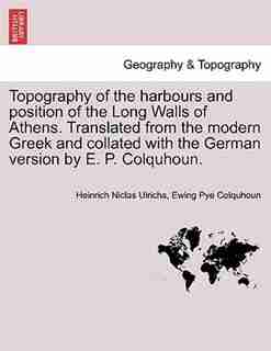 Topography Of The Harbours And Position Of The Long Walls Of Athens. Translated From The Modern Greek And Collated With The German Version By E. P. Colquhoun. by Heinrich Niclas Ulrichs