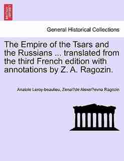 The Empire Of The Tsars And The Russians Translated From The Third French Edition With Annotations By Z. A. Ragozin. by Anatole Leroy-beaulieu