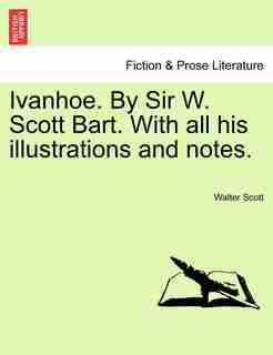 Ivanhoe. By Sir W. Scott Bart. With All His Illustrations And Notes. by WALTER SCOTT