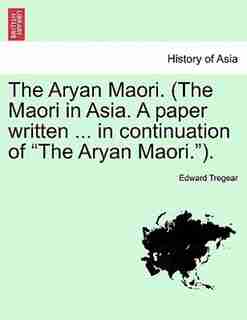 The Aryan Maori. (The Maori in Asia. A paper written ... in continuation of "The Aryan Maori."). by Edward Tregear