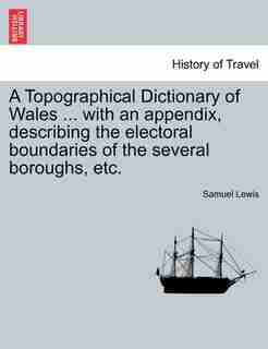 A Topographical Dictionary of Wales ... with an appendix, describing the electoral boundaries of the several boroughs, etc. Vol. II. Third Edition. by Samuel Lewis