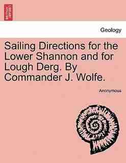Sailing Directions for the Lower Shannon and for Lough Derg. By Commander J. Wolfe. Second Edition by Anonymous