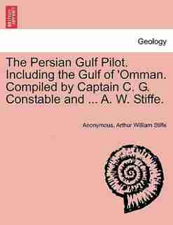 The Persian Gulf Pilot. Including The Gulf Of 'omman. Compiled By Captain C. G. Constable And ... A. W. Stiffe. by Anonymous
