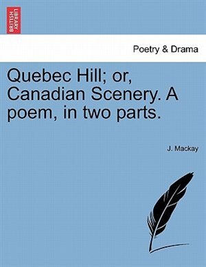 Quebec Hill; Or, Canadian Scenery. A Poem, In Two Parts. de J. Mackay