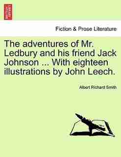 The Adventures Of Mr. Ledbury And His Friend Jack Johnson ... With Eighteen Illustrations By John Leech. by Albert Richard Smith