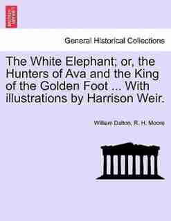 The White Elephant; or, the Hunters of Ava and the King of the Golden Foot ... With illustrations by Harrison Weir. by William Dalton