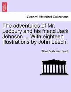 The Adventures Of Mr. Ledbury And His Friend Jack Johnson ... With Eighteen Illustrations By John Leech. by Albert Smith