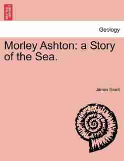 Morley Ashton: A Story Of The Sea. Vol. Iii by James Grant