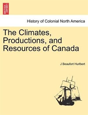The Climates Productions And Resources Of Canada by J Beaufort Hurlbert Paperback | Indigo Chapters