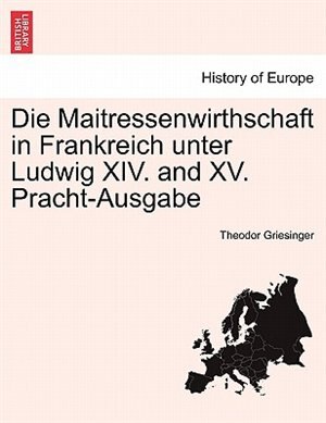 Die Maitressenwirthschaft In Frankreich Unter Ludwig Xiv. And Xv. Pracht-ausgabe. Zweiter Band by Theodor Griesinger Paperback | Indigo Chapters