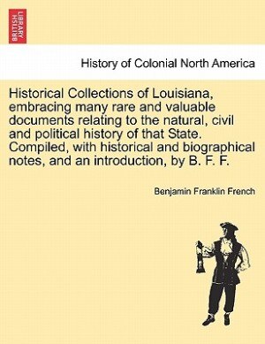 Historical Collections Of Louisiana Embracing Many Rare And Valuable Documents Relating To The Natural Civil And Political History Of That, Paperback