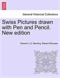 Swiss Pictures Drawn With Pen And Pencil. New Edition by Samuel LL.D. Manning