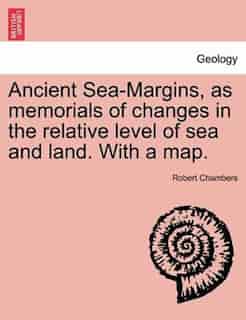 Ancient Sea-margins, As Memorials Of Changes In The Relative Level Of Sea And Land. With A Map. by Robert Chambers