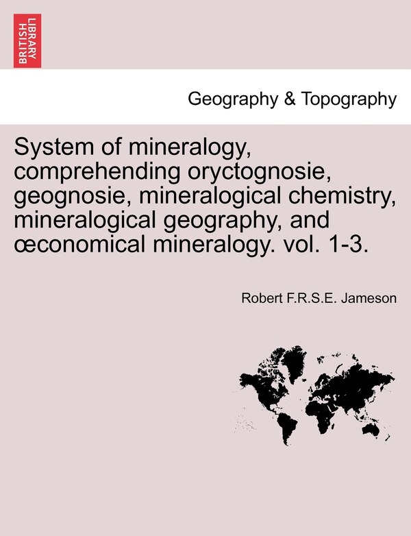 System Of Mineralogy Comprehending Oryctognosie Geognosie Mineralogical Chemistry Mineralogical Geography And Oconomical Mineralogy, Paperback | Indig
