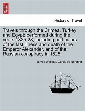 Travels Through The Crimea Turkey And Egypt; Performed During The Years 1825-28 Including Particulars Of The Last Illness And Death Of The, Paperback