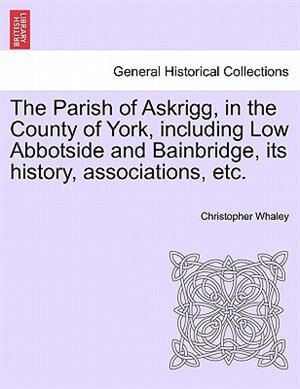 The Parish Of Askrigg In The County Of York Including Low Abbotside And Bainbridge Its History Associations Etc. Paperback | Indigo Chapters