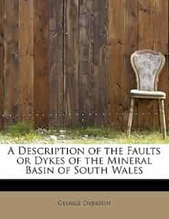 A Description Of The Faults Or Dykes Of The Mineral Basin Of South Wales by George Overton