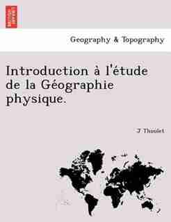 Introduction A` L'e?tude De La Ge?ographie Physique. by J Thoulet