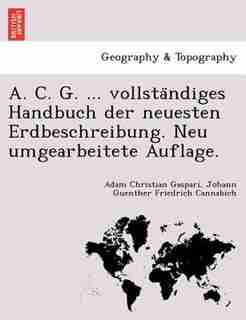 A. C. G. ... Vollsta?ndiges Handbuch Der Neuesten Erdbeschreibung. Neu Umgearbeitete Auflage. by Adam Christian Gaspari